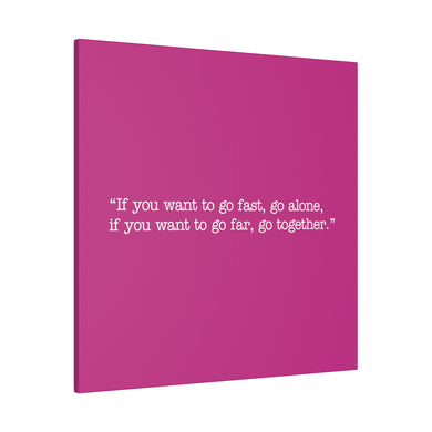 If you want to go fast, go alone. If you want to go far, go together. Wall Art | Square Pink Matte Canvas