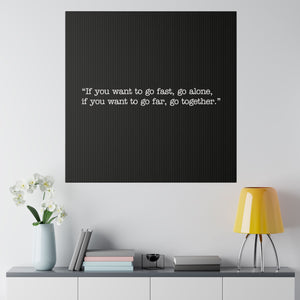 If you want to go fast, go alone. If you want to go far, go together. Wall Art | Square Black Matte Canvas