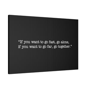 If you want to go fast, go alone. If you want to go far, go together. Wall Art | Horizontal Black Matte Canvas