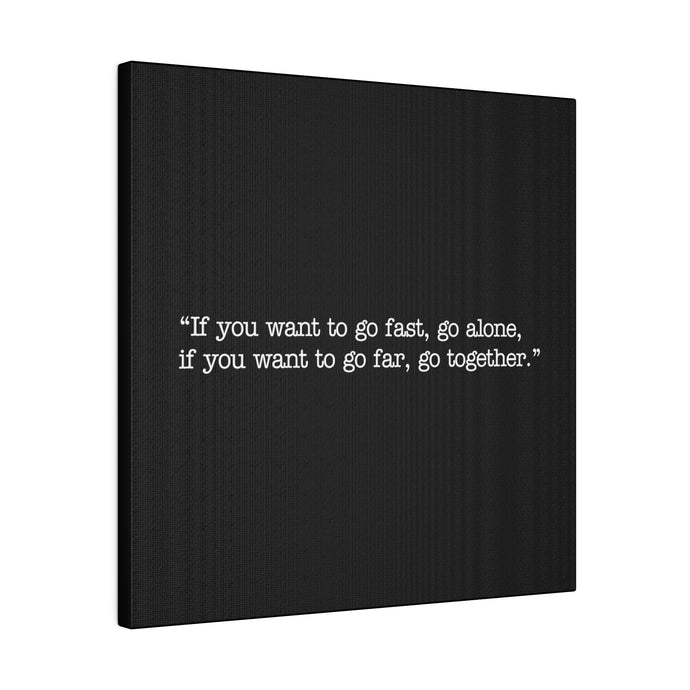 If you want to go fast, go alone. If you want to go far, go together. Wall Art | Square Black Matte Canvas