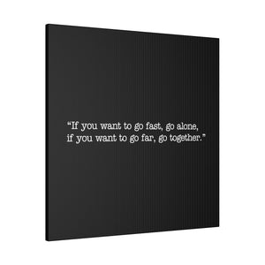 If you want to go fast, go alone. If you want to go far, go together. Wall Art | Square Black Matte Canvas