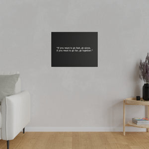 If you want to go fast, go alone. If you want to go far, go together. Wall Art | Horizontal Black Matte Canvas