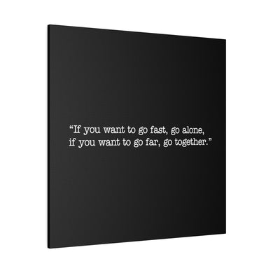 If you want to go fast, go alone. If you want to go far, go together. Wall Art | Square Black Matte Canvas