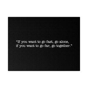 If you want to go fast, go alone. If you want to go far, go together. Wall Art | Horizontal Black Matte Canvas