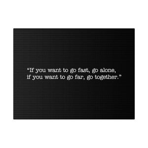 If you want to go fast, go alone. If you want to go far, go together. Wall Art | Horizontal Black Matte Canvas